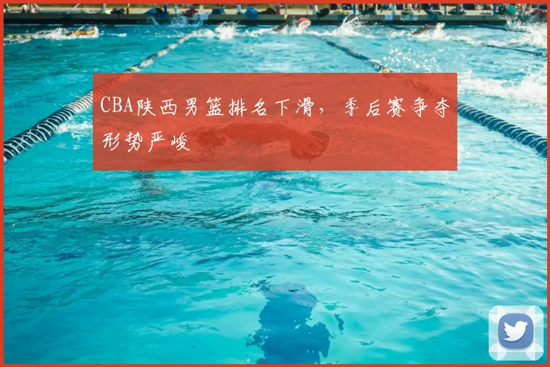 CBA陕西男篮排名下滑，季后赛争夺形势严峻