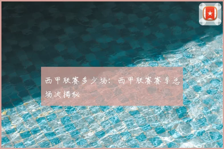 西甲联赛多少场：西甲联赛赛季总场次揭秘