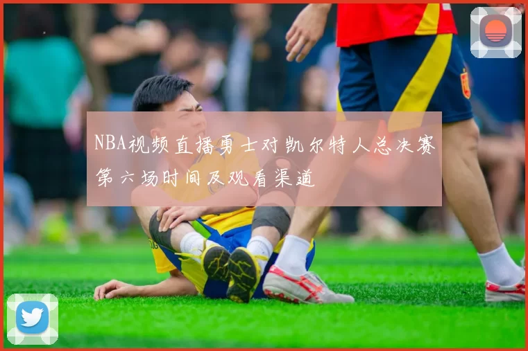 NBA视频直播勇士对凯尔特人总决赛第六场时间及观看渠道