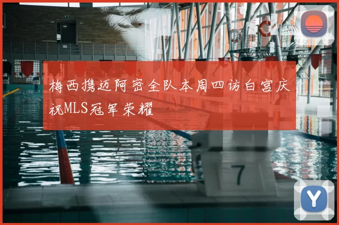 梅西携迈阿密全队本周四访白宫庆祝MLS冠军荣耀