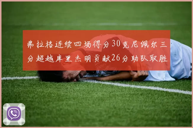 弗拉格连续四场得分30克尼佩尔三分超越库里杰明贡献26分助队取胜