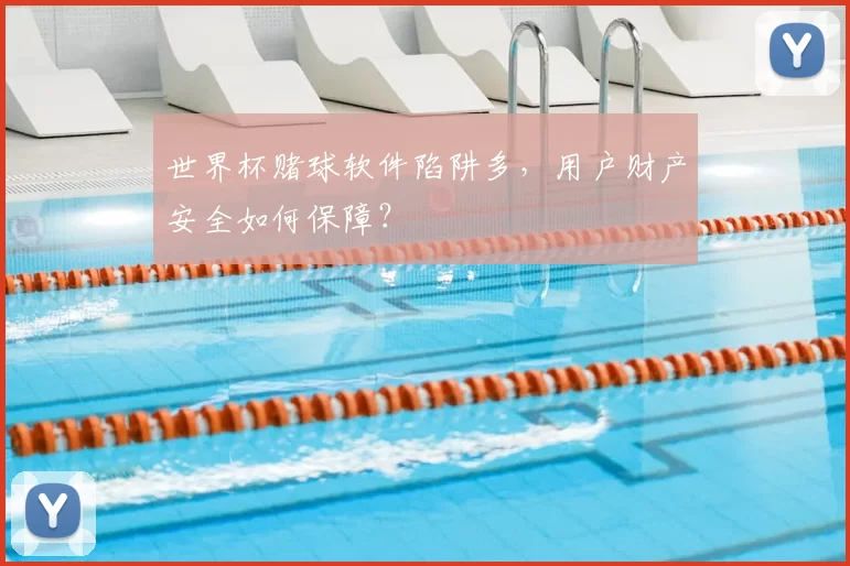 世界杯赌球软件陷阱多，用户财产安全如何保障？