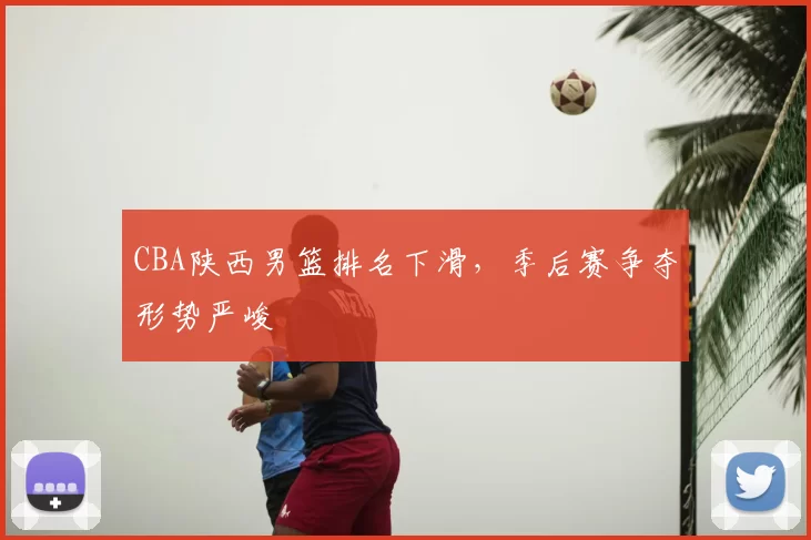 CBA陕西男篮排名下滑，季后赛争夺形势严峻