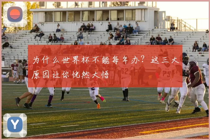 为什么世界杯不能每年办？这三大原因让你恍然大悟