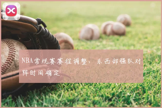 NBA常规赛赛程调整，东西部强队对阵时间确定