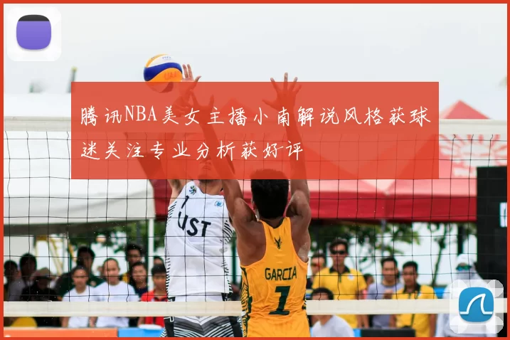 腾讯NBA美女主播小南解说风格获球迷关注专业分析获好评