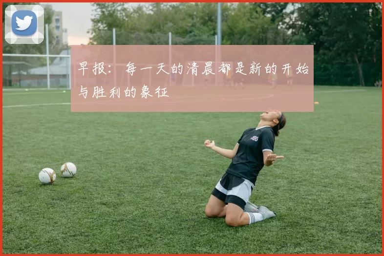 早报：每一天的清晨都是新的开始与胜利的象征