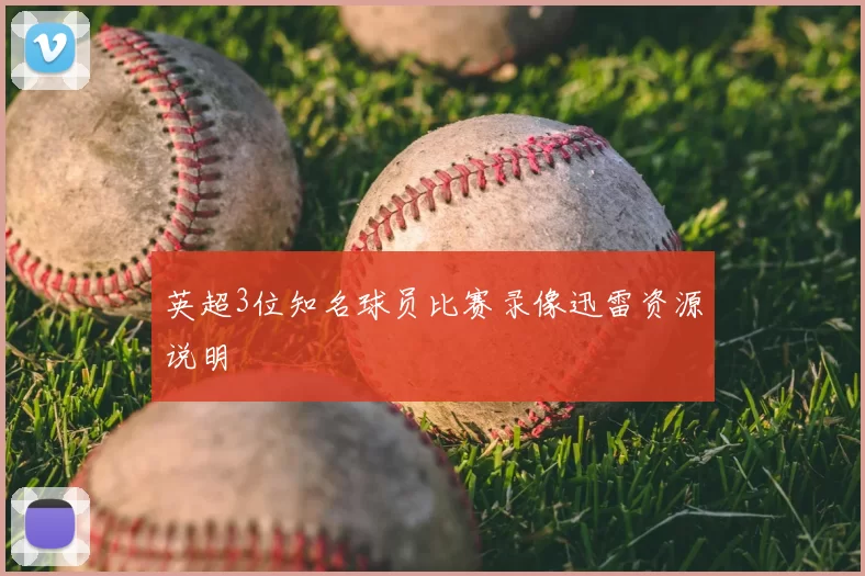 英超3位知名球员比赛录像迅雷资源说明