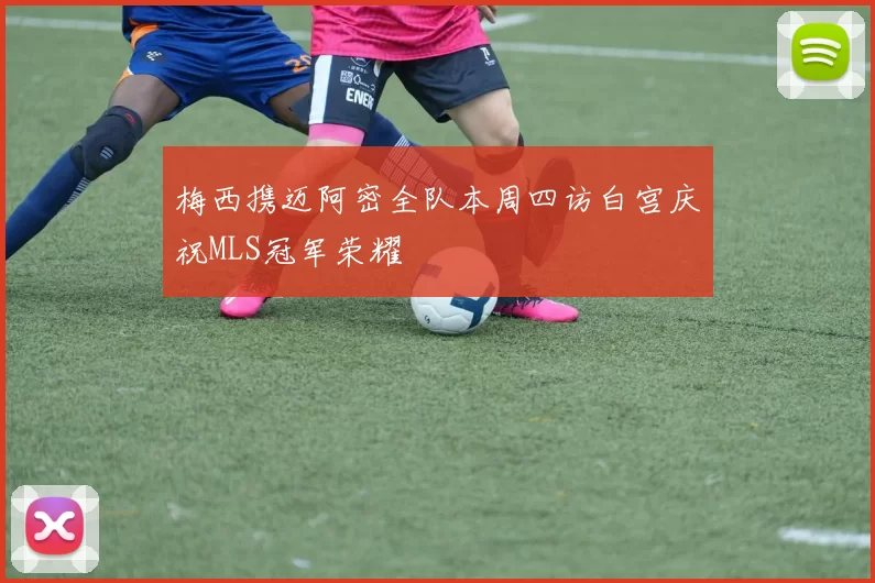 梅西携迈阿密全队本周四访白宫庆祝MLS冠军荣耀