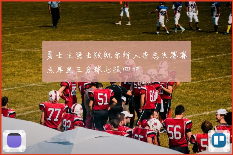 勇士主场击败凯尔特人夺总决赛赛点库里三分球七投四中