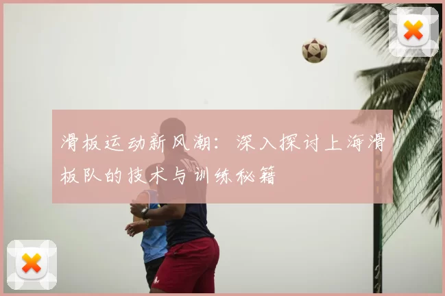 滑板运动新风潮：深入探讨上海滑板队的技术与训练秘籍
