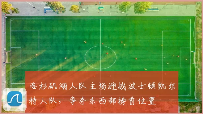 洛杉矶湖人队主场迎战波士顿凯尔特人队，争夺东西部榜首位置
