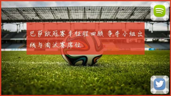 巴萨欧冠赛季征程回顾 争夺小组出线与淘汰赛席位