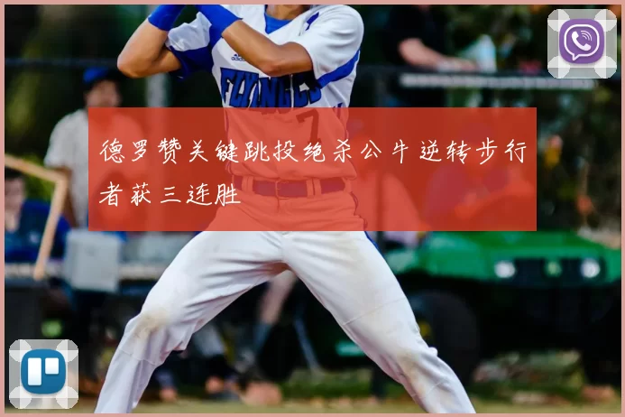 德罗赞关键跳投绝杀公牛逆转步行者获三连胜