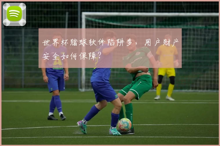 世界杯赌球软件陷阱多，用户财产安全如何保障？