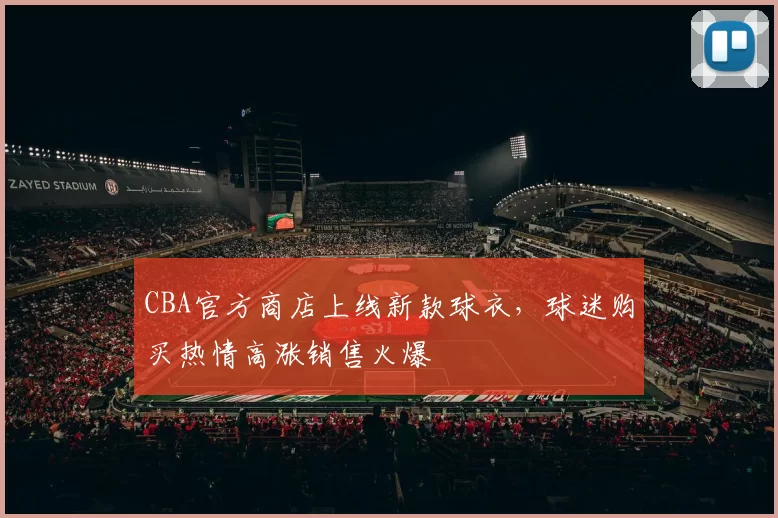 CBA官方商店上线新款球衣,球迷购买热情高涨销售火爆
