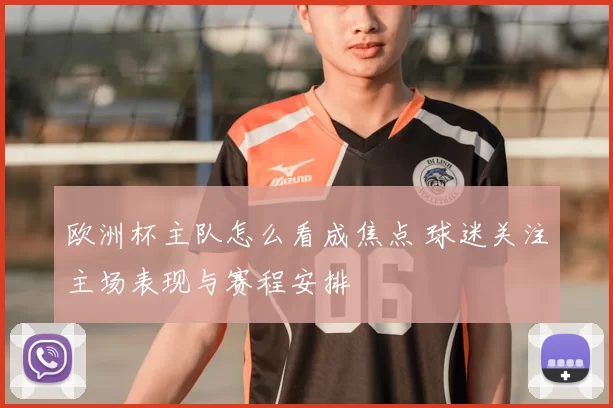 欧洲杯主队怎么看成焦点 球迷关注主场表现与赛程安排
