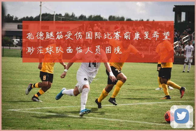 孔德腿筋受伤国际比赛前康复希望渺茫球队面临人员困境
