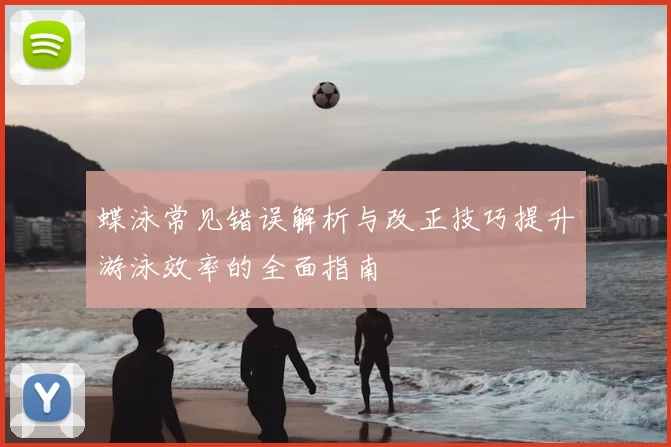 蝶泳常见错误解析与改正技巧提升游泳效率的全面指南