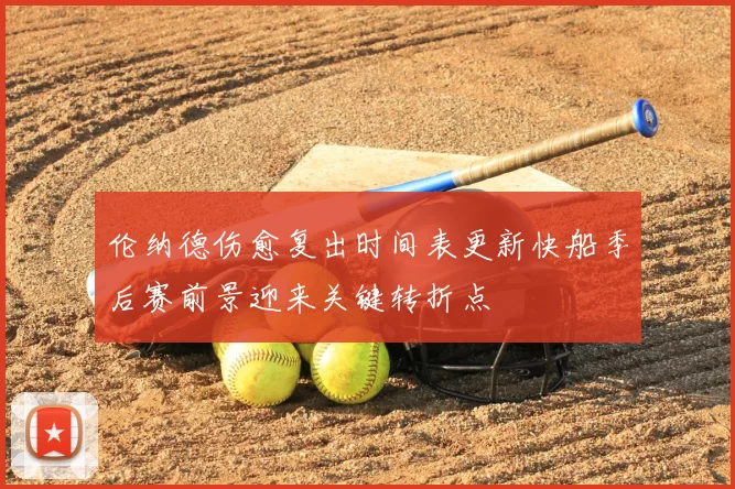 伦纳德伤愈复出时间表更新快船季后赛前景迎来关键转折点