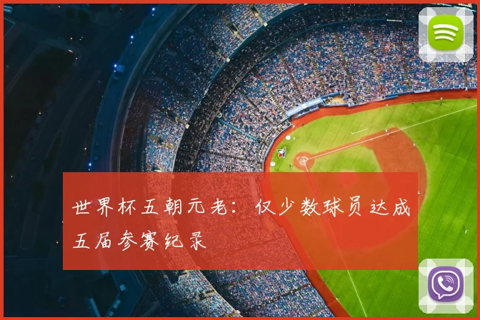 世界杯五朝元老：仅少数球员达成五届参赛纪录