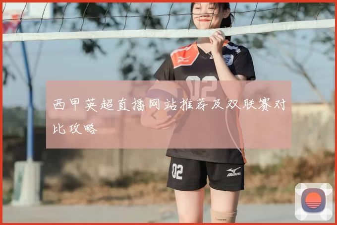 西甲英超直播网站推荐及双联赛对比攻略