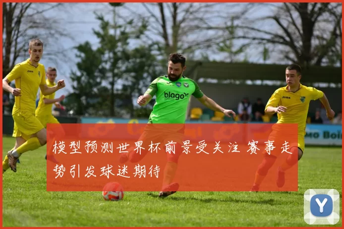 模型预测世界杯前景受关注 赛事走势引发球迷期待