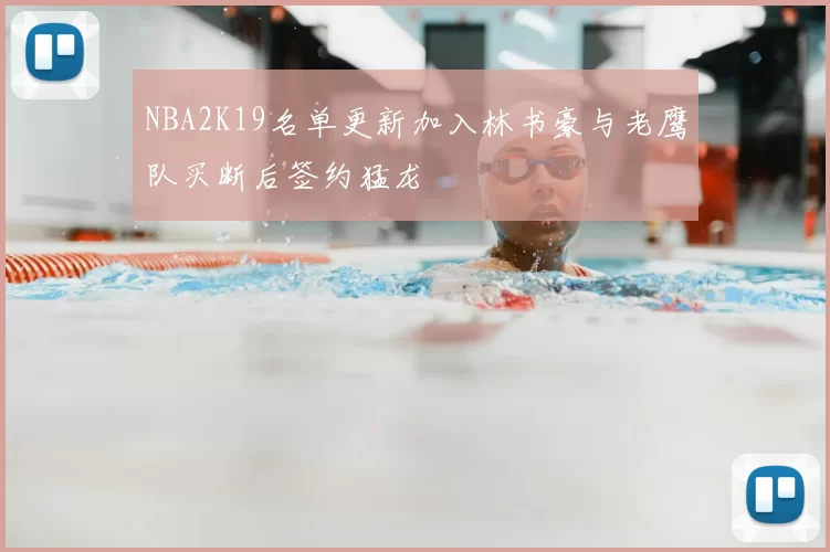 NBA2K19名单更新加入林书豪与老鹰队买断后签约猛龙
