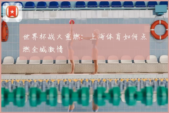 世界杯战火重燃：上海体育如何点燃全城激情