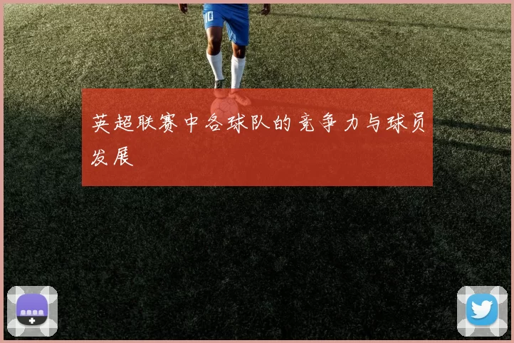 英超联赛中各球队的竞争力与球员发展