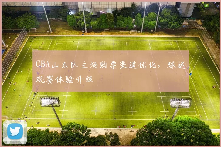 CBA山东队主场购票渠道优化，球迷观赛体验升级