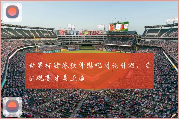世界杯赌球软件贴吧讨论升温,合法观赛才是正道