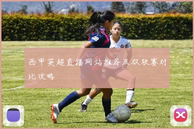 西甲英超直播网站推荐及双联赛对比攻略
