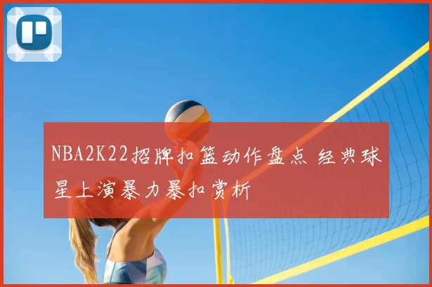 NBA2K22招牌扣篮动作盘点 经典球星上演暴力暴扣赏析