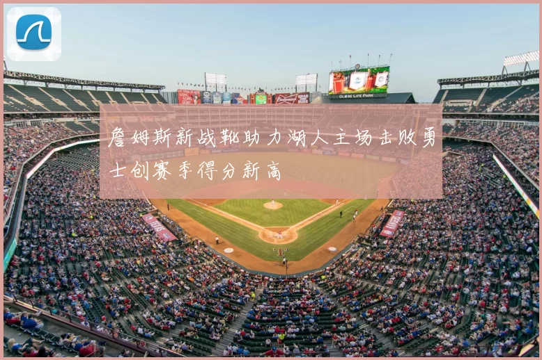詹姆斯新战靴助力湖人主场击败勇士创赛季得分新高
