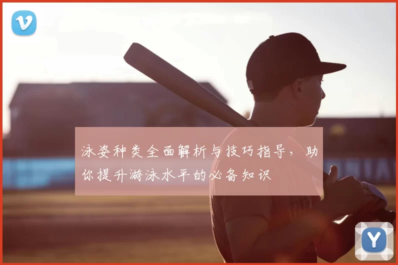泳姿种类全面解析与技巧指导，助你提升游泳水平的必备知识