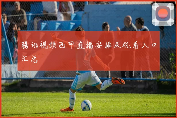 腾讯视频西甲直播安排及观看入口汇总