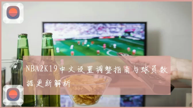 NBA2K19中文设置调整指南与球员数据更新解析