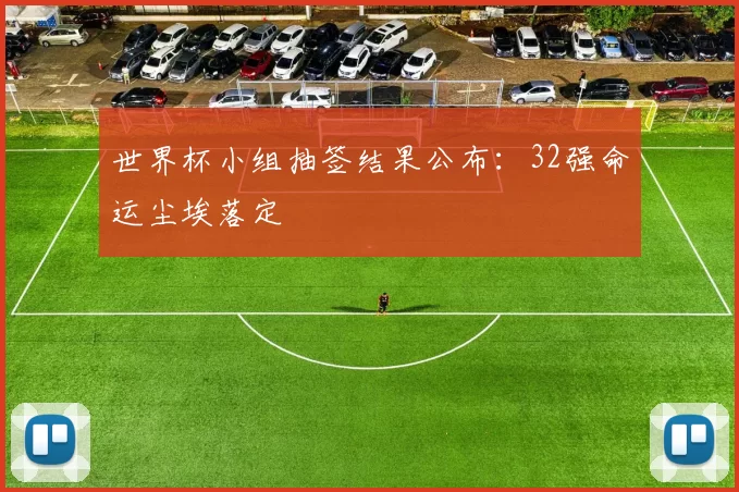 世界杯小组抽签结果公布：32强命运尘埃落定