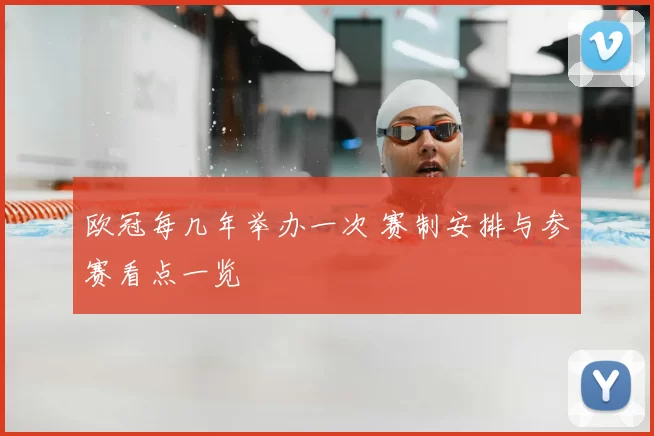 欧冠每几年举办一次 赛制安排与参赛看点一览