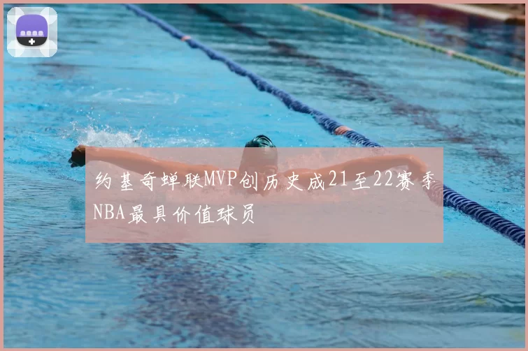 约基奇蝉联MVP创历史成21至22赛季NBA最具价值球员