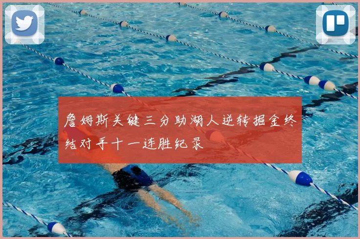 詹姆斯关键三分助湖人逆转掘金终结对手十一连胜纪录