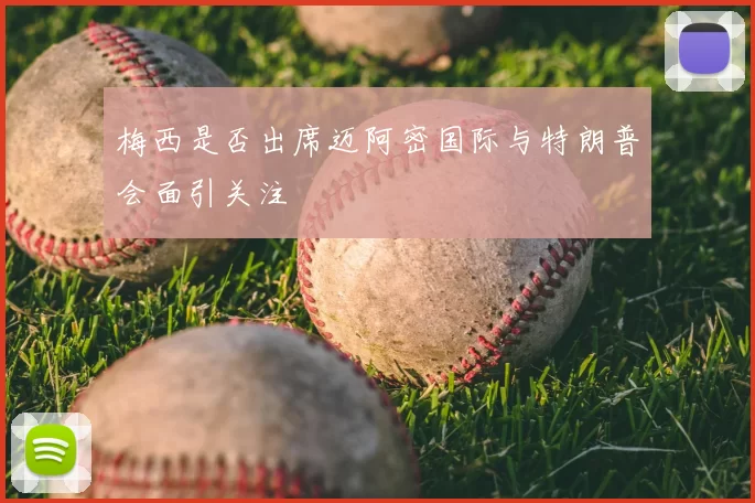 梅西是否出席迈阿密国际与特朗普会面引关注