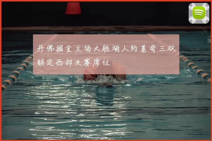 丹佛掘金主场大胜湖人约基奇三双锁定西部决赛席位