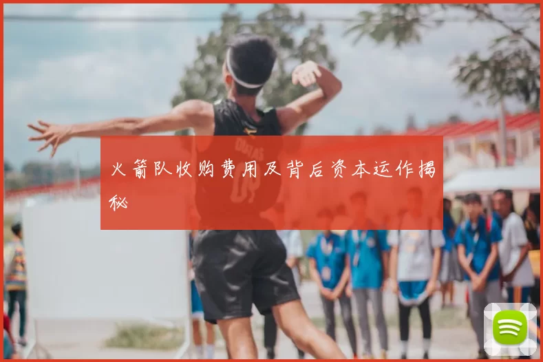 火箭队收购费用及背后资本运作揭秘