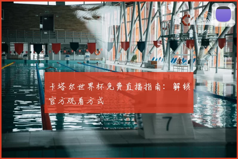 卡塔尔世界杯免费直播指南：解锁官方观看方式