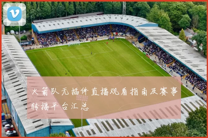 火箭队无插件直播观看指南及赛事转播平台汇总