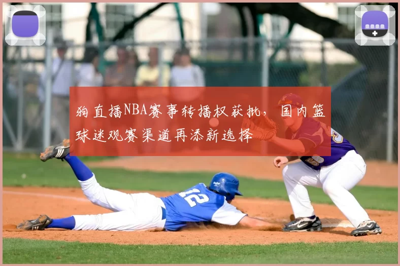 狗直播NBA赛事转播权获批,国内篮球迷观赛渠道再添新选择