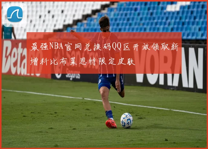 最强NBA官网兑换码QQ区开放领取新增科比布莱恩特限定皮肤