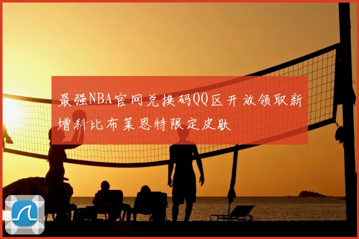 最强NBA官网兑换码QQ区开放领取新增科比布莱恩特限定皮肤